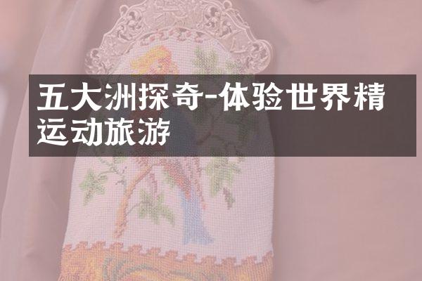 五大洲探奇-体验世界精彩运动旅游