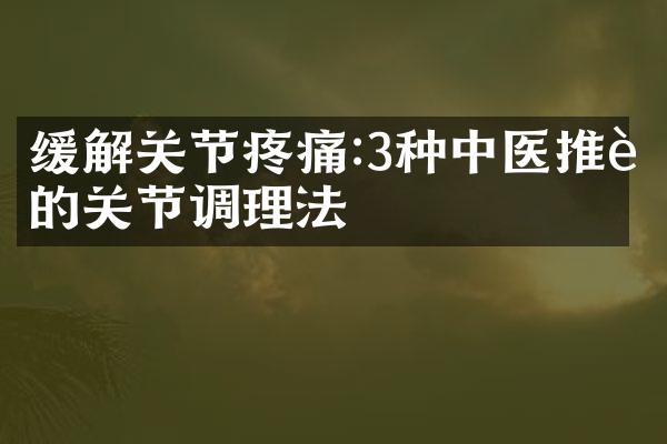 缓解关节疼痛:3种中医推荐的关节调理法