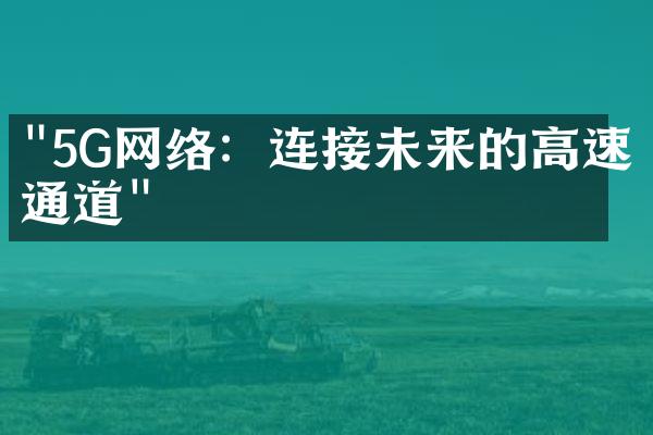 "5G网络：连接未来的高速通道"