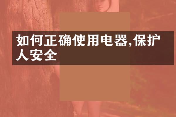 如何正确使用电器,保护家人安全