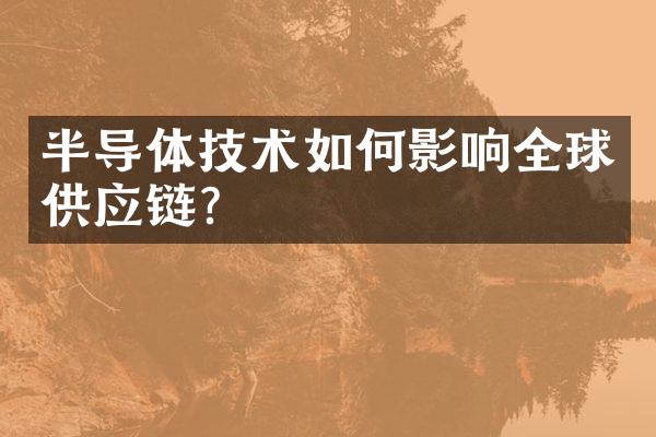 半导体技术如何影响全球供应链？