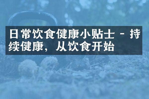 日常饮食健康小贴士 - 持续健康，从饮食开始