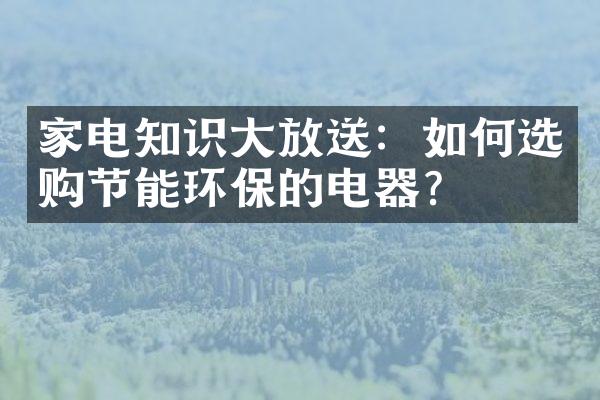 家电知识大放送：如何选购节能环保的电器?