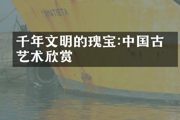 千年文明的瑰宝:中国古典艺术欣赏
