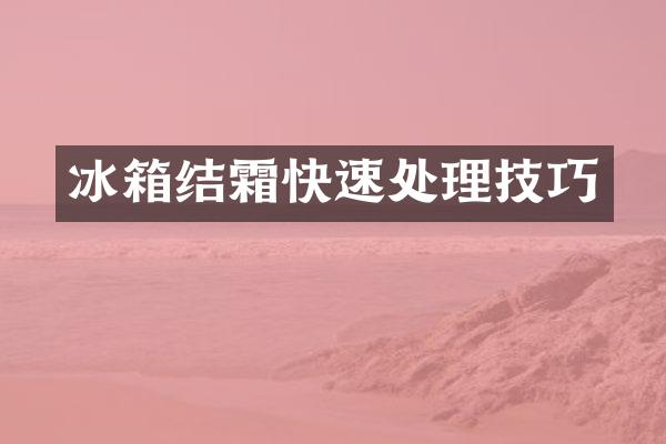 冰箱结霜快速处理技巧