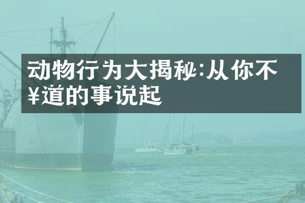 动物行为大揭秘:从你不知道的事说起