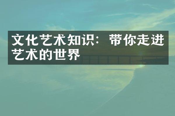 文化艺术知识：带你走进艺术的世界