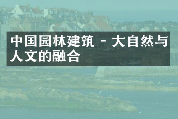 中国园林建筑 - 大自然与人文的融合