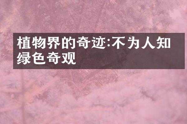 植物界的奇迹:不为人知的绿色奇观