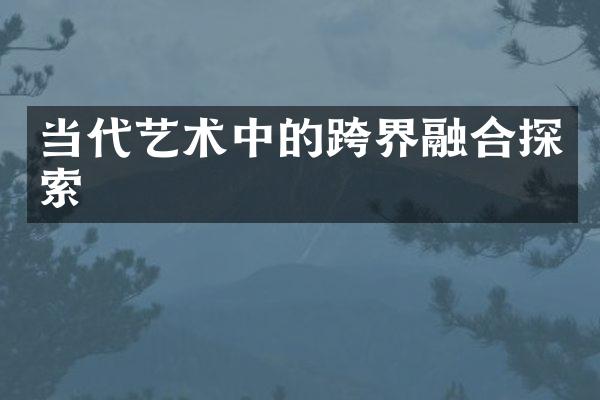 当代艺术中的跨界融合探索