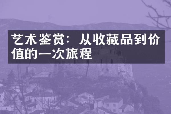 艺术鉴赏：从收藏品到价值的一次旅程