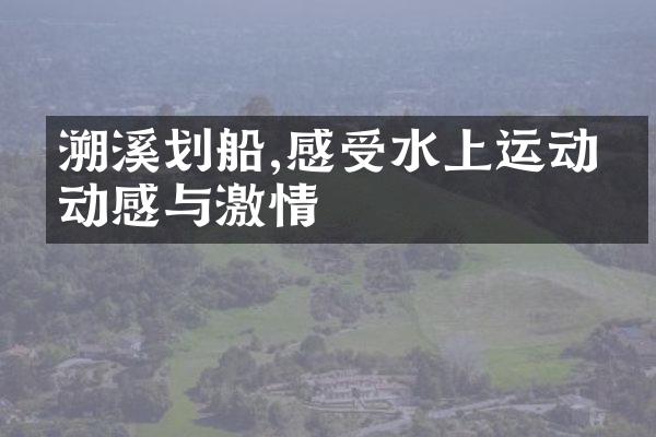溯溪划船,感受水上运动的动感与激情