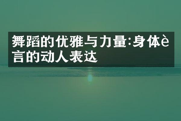 舞蹈的优雅与力量:身体语言的动人表达