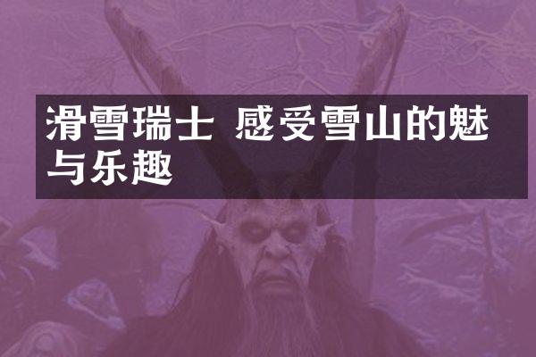 滑雪瑞士 感受雪山的魅力与乐趣