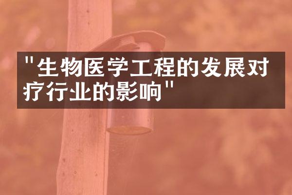 "生物医学工程的发展对医疗行业的影响"