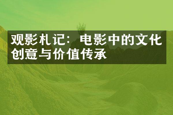 观影札记：电影中的文化创意与价值传承