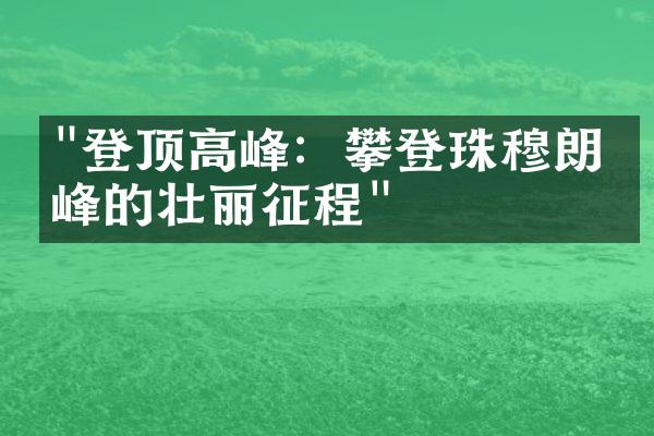 "登顶高峰：攀登珠穆朗玛峰的壮丽征程"
