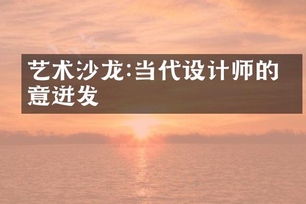 艺术沙龙:当代设计师的创意迸发