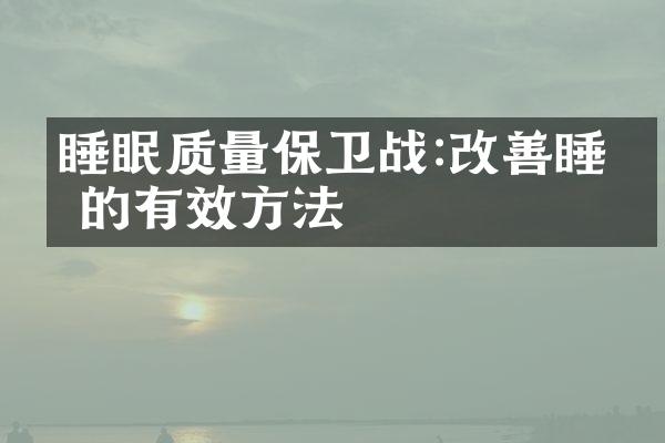 睡眠质量保卫战:改善睡眠的有效方法