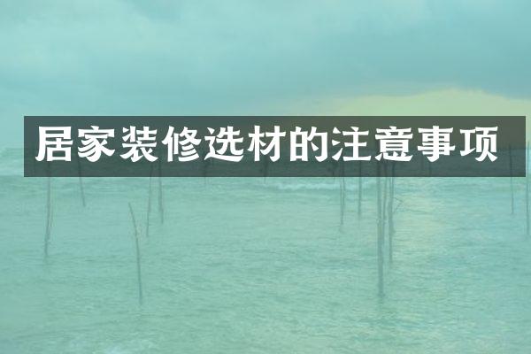 居家装修选材的注意事项