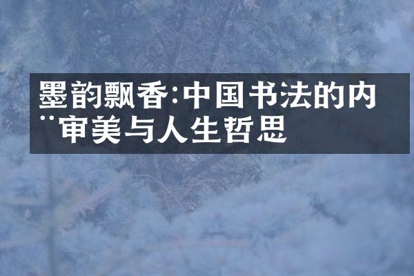 墨韵飘香:中国书法的内在审美与人生哲思