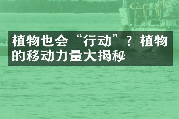 植物也会“行动”？植物的移动力量大揭秘