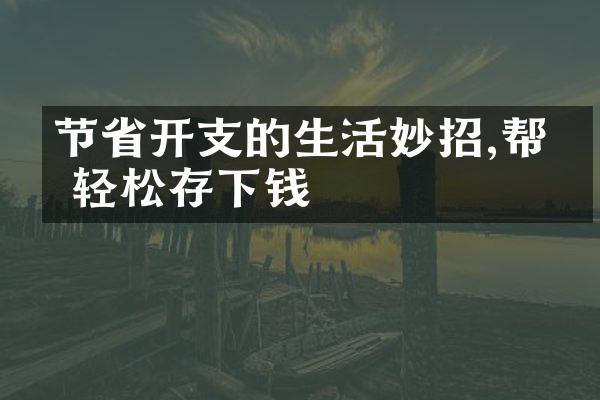 节省开支的生活妙招,帮你轻松存下钱