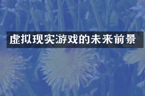 虚拟现实游戏的未来前景
