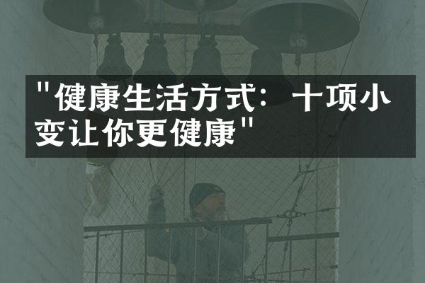 "健康生活方式：十项小改变让你更健康"