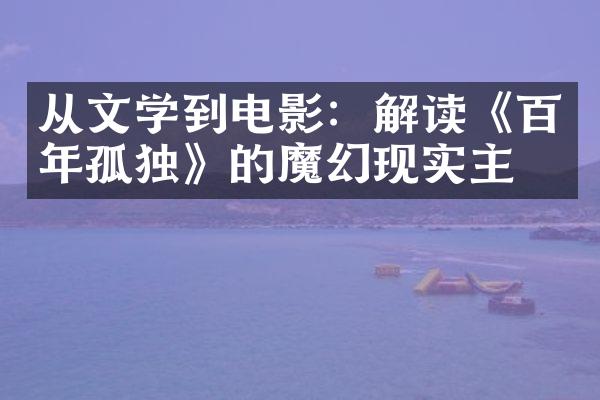 从文学到电影：解读《百年孤独》的魔幻现实主义