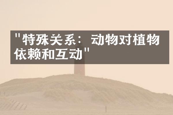 "特殊关系：动物对植物的依赖和互动"