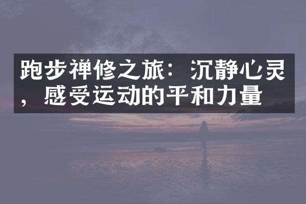 跑步禅修之旅：沉静心灵，感受运动的平和力量