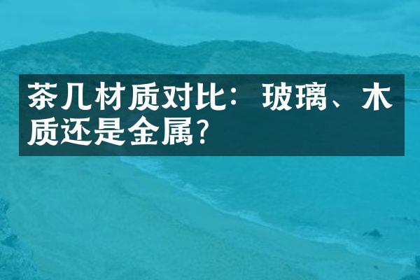 茶几材质对比：玻璃、木质还是金属？