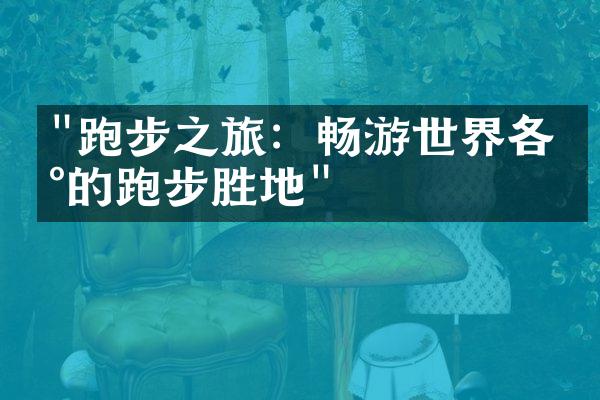 "跑步之旅：畅游世界各地的跑步胜地"