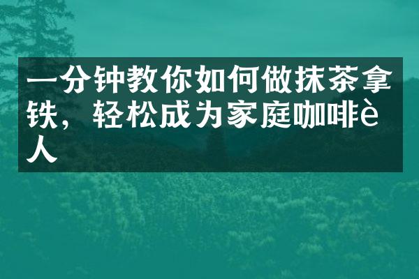 一分钟教你如何做抹茶拿铁，轻松成为家庭咖啡达人