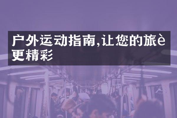 户外运动指南,让您的旅行更精彩