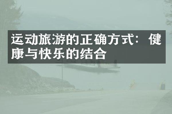 运动旅游的正确方式：健康与快乐的结合