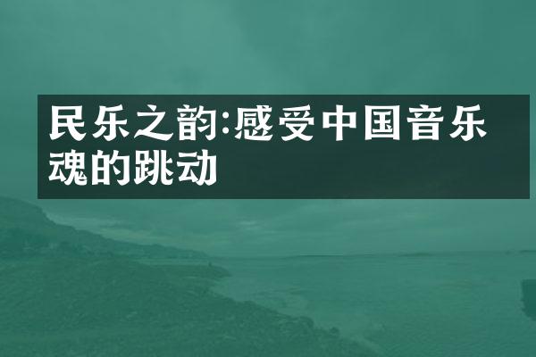 民乐之韵:感受中国音乐灵魂的跳动