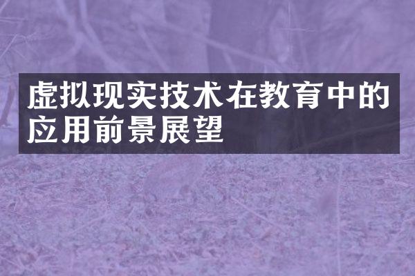 虚拟现实技术在教育中的应用前景展望
