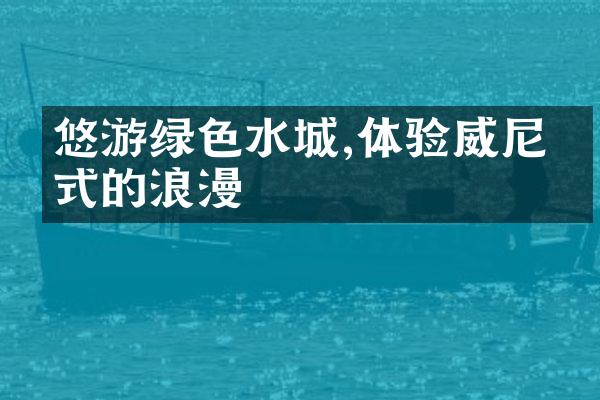 悠游绿色水城,体验威尼斯式的浪漫