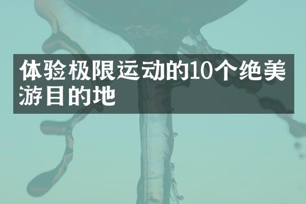 体验极限运动的10个绝美旅游目的地