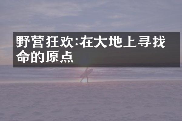 野营狂欢:在大地上寻找生命的原点