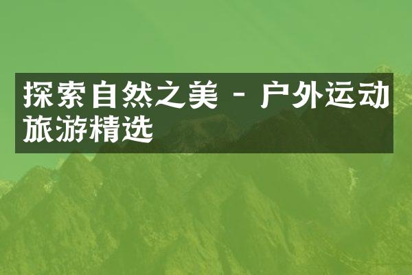 探索自然之美 - 户外运动旅游精选