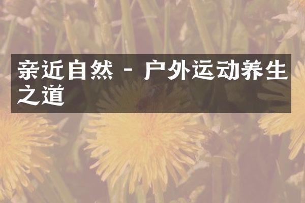 亲近自然 - 户外运动养生之道