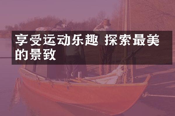 享受运动乐趣 探索最美丽的景致