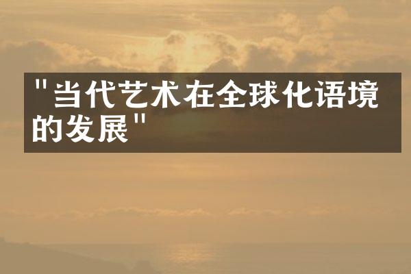 "当代艺术在全球化语境下的发展"