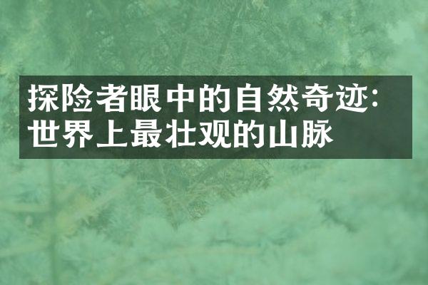 探险者眼中的自然奇迹：世界上最壮观的山脉
