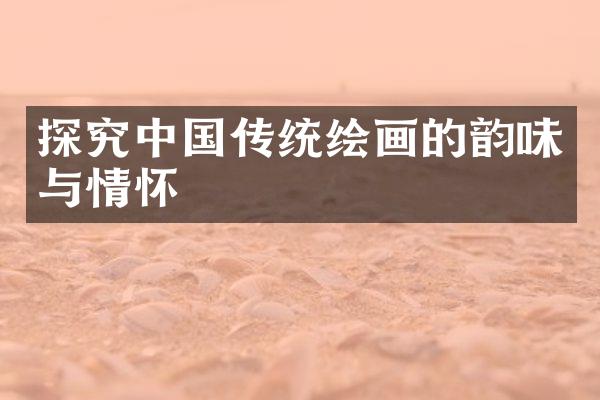 探究中国传统绘画的韵味与情怀