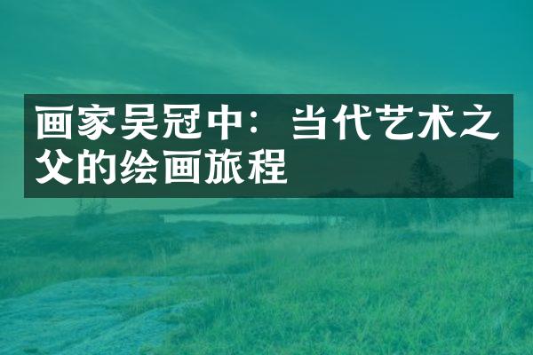 画家吴冠中：当代艺术之父的绘画旅程