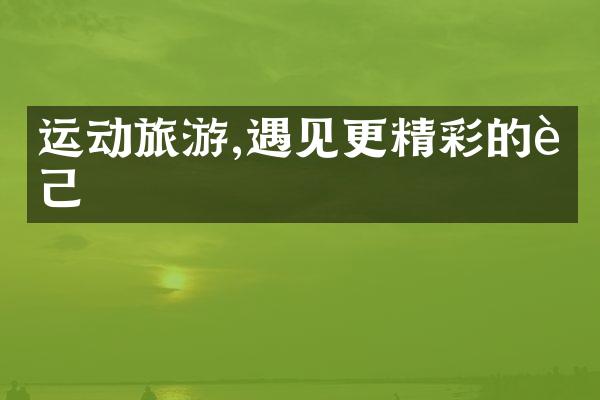 运动旅游,遇见更精彩的自己